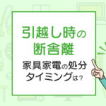 引越し時の断舎離のコツは？家具家電の処分タイミングは？