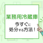 業務用冷蔵庫の処分方法は？今すぐに処分する方法！